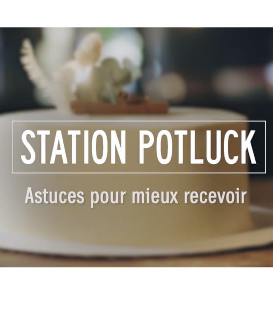 Station Potluck - Astuces pour mieux recevoir